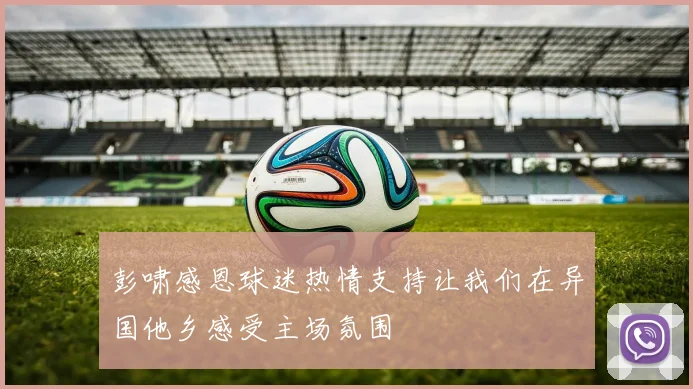 彭啸感恩球迷热情支持让我们在异国他乡感受主场氛围
