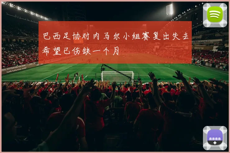 巴西足协对内马尔小组赛复出失去希望已伤缺一个月