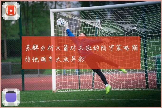 苏群分析火箭对文班的防守策略期待他明年大放异彩