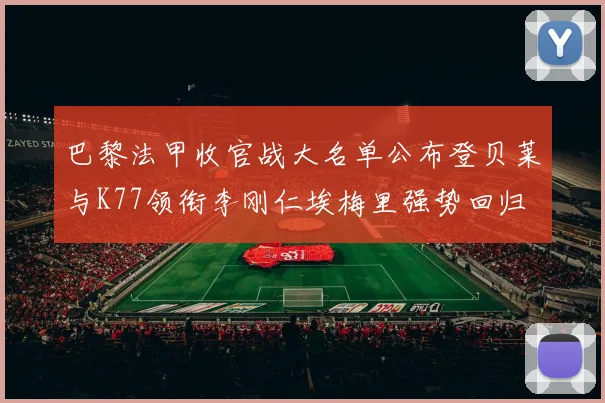 巴黎法甲收官战大名单公布登贝莱与K77领衔李刚仁埃梅里强势回归