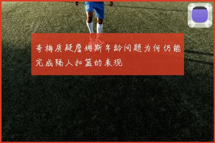 夸梅质疑詹姆斯年龄问题为何仍能完成隔人扣篮的表现