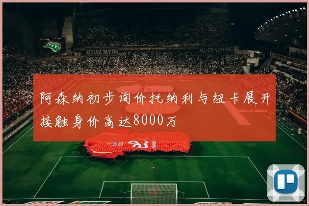 阿森纳初步询价托纳利与纽卡展开接触身价高达8000万