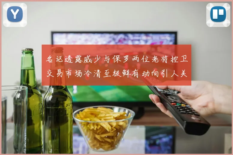 名记透露威少与保罗两位老将控卫交易市场冷清至极鲜有动向引人关注