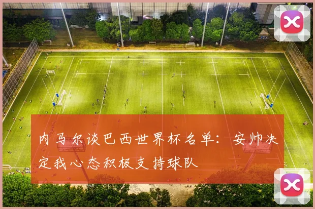 内马尔谈巴西世界杯名单：安帅决定我心态积极支持球队