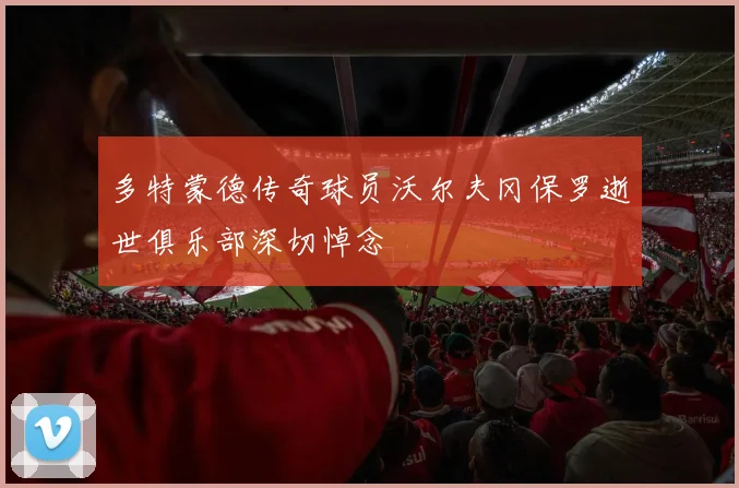 多特蒙德传奇球员沃尔夫冈保罗逝世俱乐部深切悼念