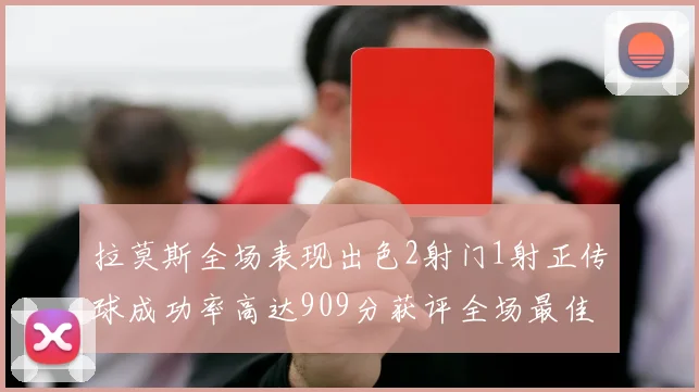 拉莫斯全场表现出色2射门1射正传球成功率高达909分获评全场最佳