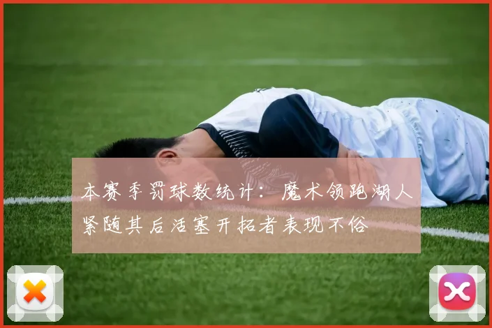 本赛季罚球数统计：魔术领跑湖人紧随其后活塞开拓者表现不俗
