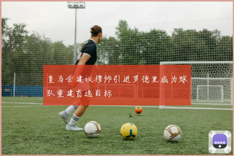 皇马会建议穆帅引进罗德里成为球队重建首选目标
