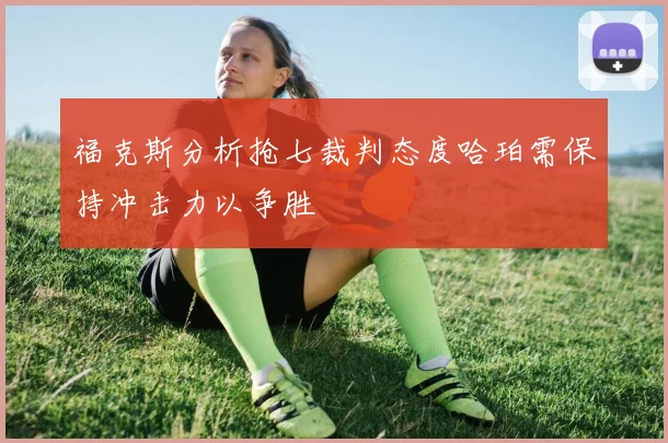 福克斯分析抢七裁判态度哈珀需保持冲击力以争胜